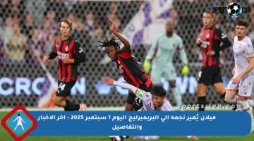 ميلان يُعير نجمه إلى البريميرليج اليوم 1 سبتمبر 2025 – آخر الأخبار والتفاصيل